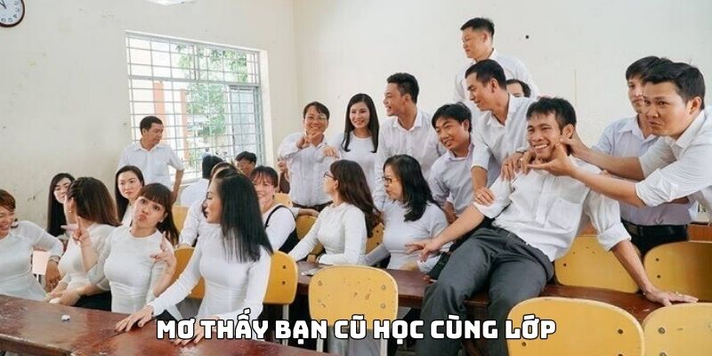 Chủ giấc mộng cẩn trọng với điềm báo mơ thấy bạn cũ cùng lớp